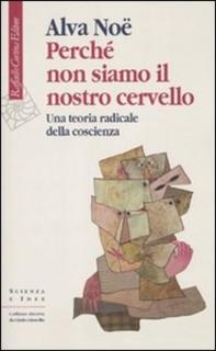 Alva Noë - Perché non siamo il nostro cervello. Una teoria radicale della coscienza (2010)