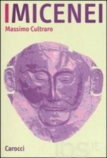 Massimo Cultraro - I Micenei. Archeologia, storia, società dei Greci prima di Omero (2006)