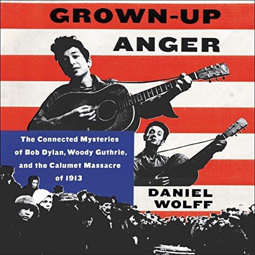 The Connected Mysteries of Bob Dylan, Woody Guthrie, and the Calumet Massacre of 1913 - Daniel Wolff